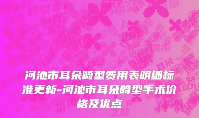 河池市耳朵畸型费用表明细标准更新-河池市耳朵畸型手术价格及优点