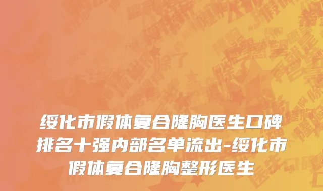 绥化市假体复合隆胸医生口碑排名十强内部名单流出-绥化市假体复合隆胸整形医生
