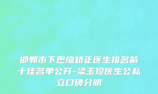 邯郸市下巴缩矫正医生排名前十佳名单公开-梁玉珍医生公私立口碑分明