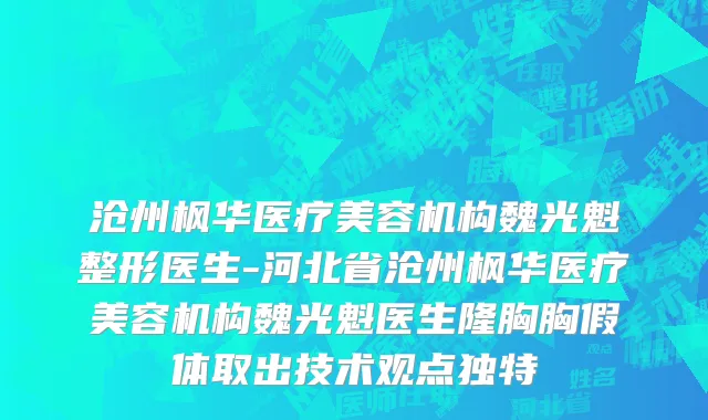沧州枫华医疗美容机构魏光魁整形医生-河北省沧州枫华医疗美容机构魏光魁医生隆胸胸假体取出技术观点独特