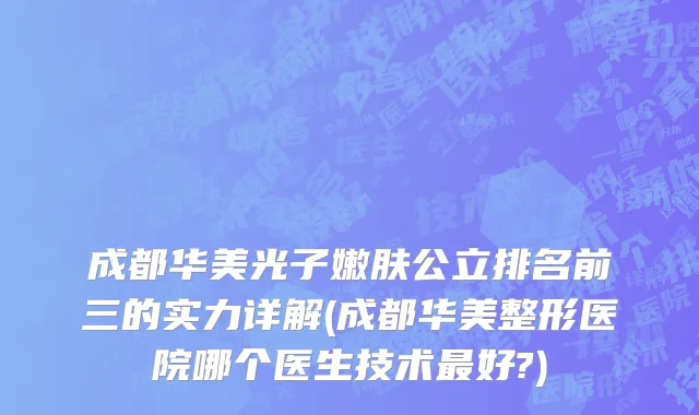 成都华美光子嫩肤公立排名前三的实力详解(成都华美整形医院哪个医生技术最好?)