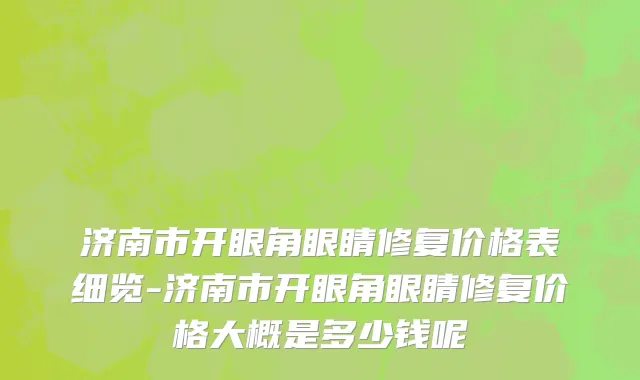 济南市开眼角眼睛修复价格表细览-济南市开眼角眼睛修复价格大概是多少钱呢