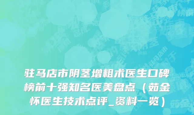 驻马店市阴茎增粗术医生口碑榜前十强知名医美盘点（茹金怀医生技术点评_资料一览）