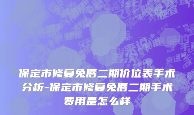 保定市修复兔唇二期价位表手术分析-保定市修复兔唇二期手术费用是怎么样