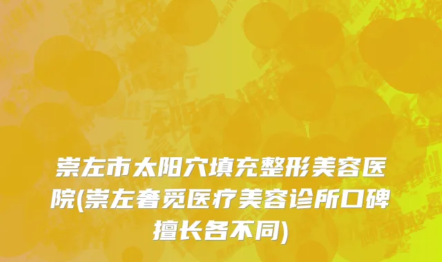 崇左市太阳穴填充整形美容医院(崇左奢觅医疗美容诊所口碑擅长各不同)