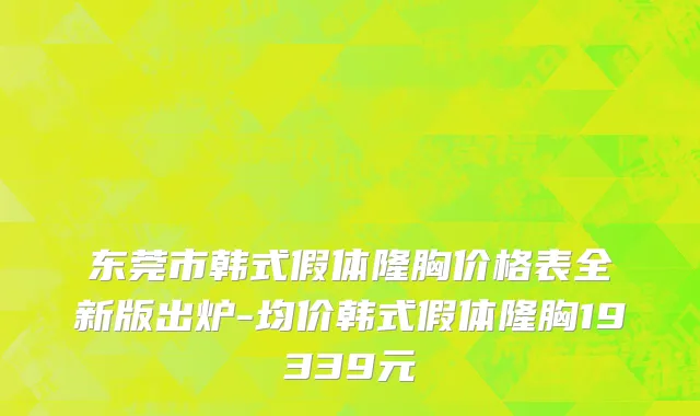 东莞市韩式假体隆胸价格表全新版出炉-均价韩式假体隆胸19339元