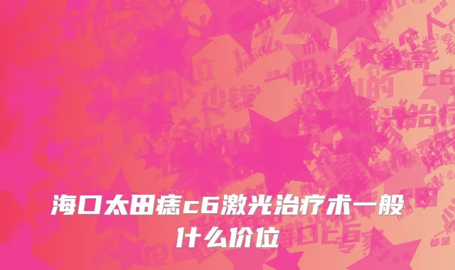 海口太田痣c6激光治疗术一般什么价位