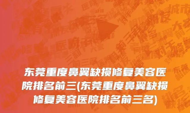 东莞重度鼻翼缺损修复美容医院排名前三(东莞重度鼻翼缺损修复美容医院排名前三名)