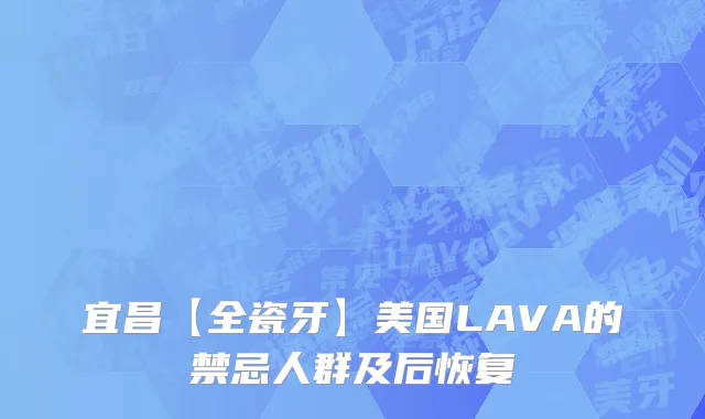 宜昌【全瓷牙】美国LAVA的禁忌人群及后恢复