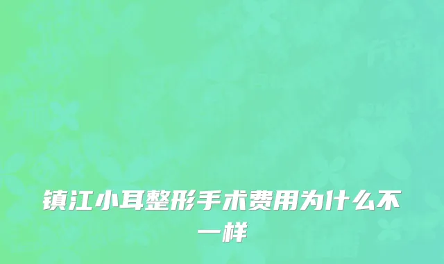镇江小耳整形手术费用为什么不一样