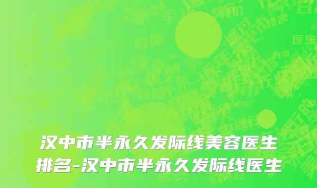 汉中市半永久发际线美容医生排名-汉中市半永久发际线医生