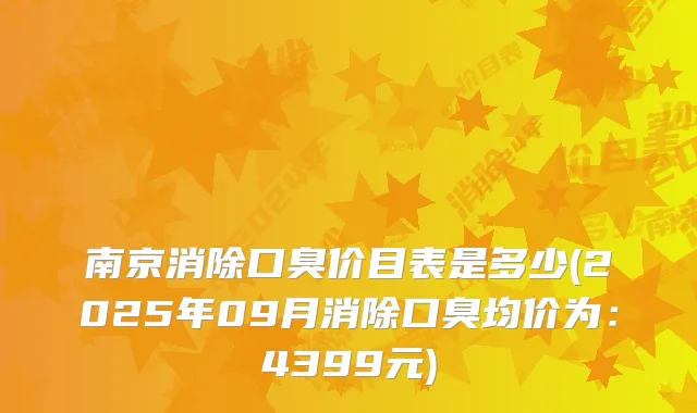 南京消除口臭价目表是多少(2025年09月消除口臭均价为：4399元)