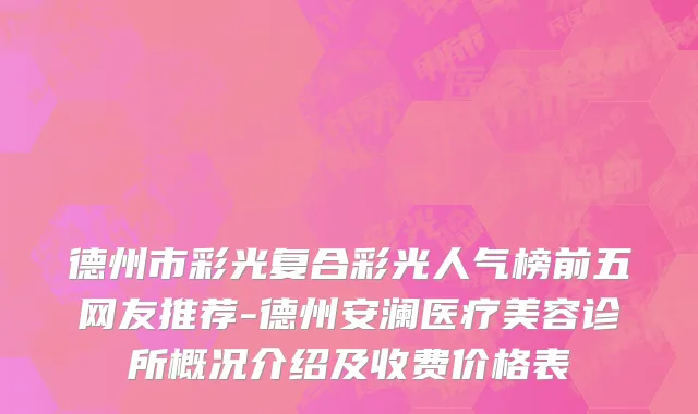 德州市彩光复合彩光人气榜前五网友推荐-德州安澜医疗美容诊所概况介绍及收费价格表