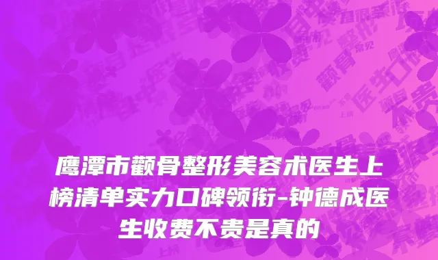 鹰潭市颧骨整形美容术医生上榜清单实力口碑领衔-钟德成医生收费不贵是真的