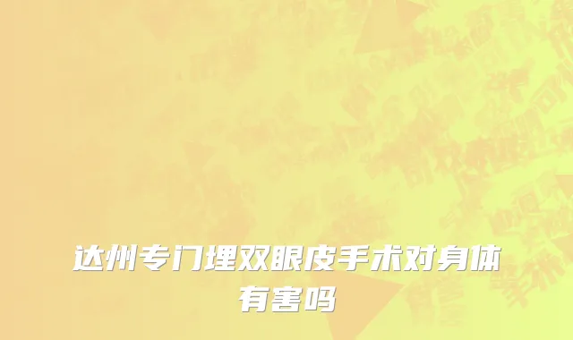 达州专门埋双眼皮手术对身体有害吗