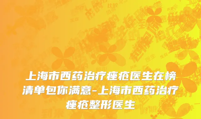 上海市西药治疗痤疮医生在榜清单包你满意-上海市西药治疗痤疮整形医生
