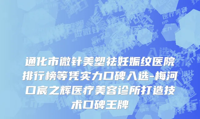 通化市微针美塑祛妊娠纹医院排行榜等凭实力口碑入选-梅河口宸之辉医疗美容诊所打造技术口碑王牌