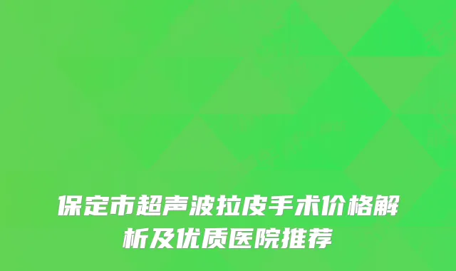保定市超声波拉皮手术价格解析及优质医院推荐