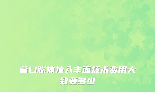 营口膨体植入丰面颊术费用大致要多少
