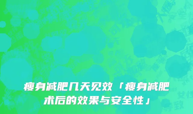瘦身减肥几天见效「瘦身减肥术后的效果与安全性」