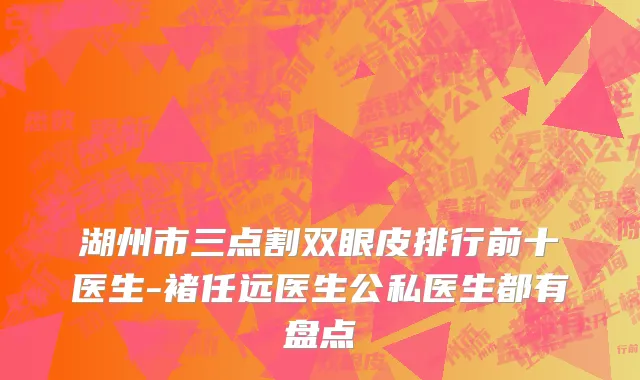 湖州市三点割双眼皮排行前十医生-褚任远医生公私医生都有盘点