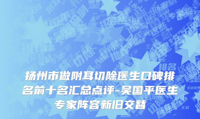扬州市做附耳切除医生口碑排名前十名汇总点评-吴国平医生专家阵容新旧交替