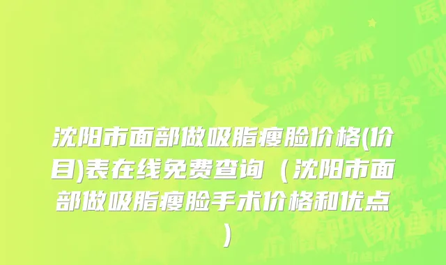 沈阳市面部做吸脂瘦脸价格(价目)表在线免费查询（沈阳市面部做吸脂瘦脸手术价格和优点）