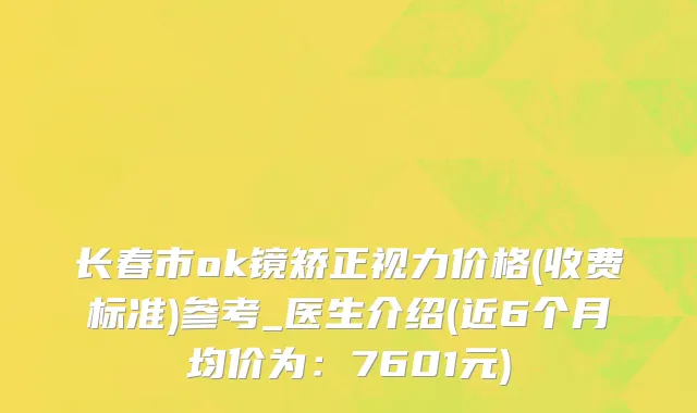 长春市ok镜矫正视力价格(收费标准)参考_医生介绍(近6个月均价为：7601元)
