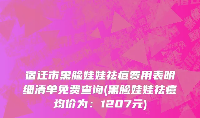 宿迁市黑脸娃娃祛痘费用表明细清单免费查询(黑脸娃娃祛痘均价为：1207元)