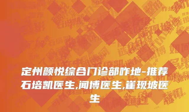 定州颜悦综合门诊部咋地-推荐石培凯医生,闻博医生,崔现坡医生