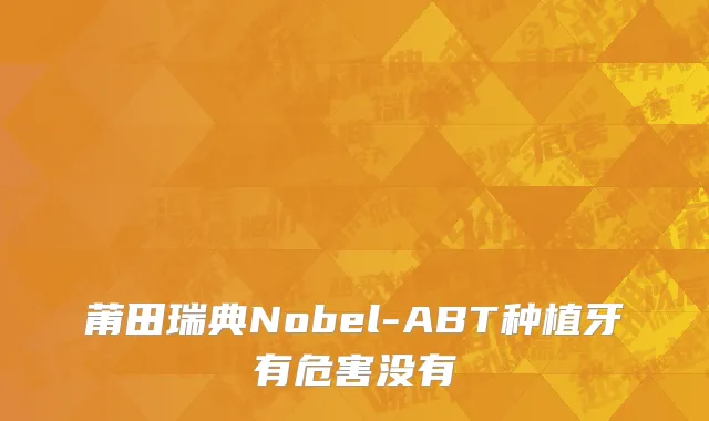 莆田瑞典Nobel-ABT种植牙有危害没有