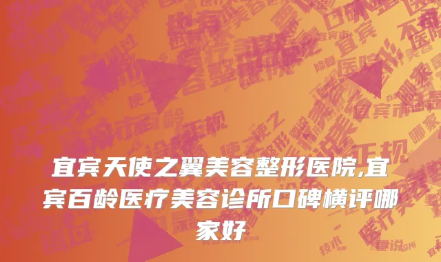 宜宾天使之翼美容整形医院,宜宾百龄医疗美容诊所口碑横评哪家好