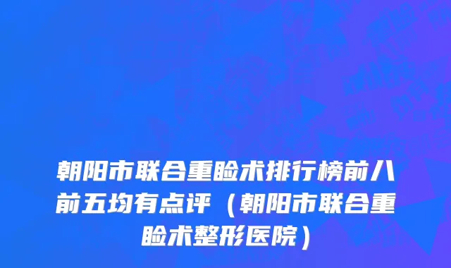 朝阳市联合重睑术排行榜前八前五均有点评（朝阳市联合重睑术整形医院）
