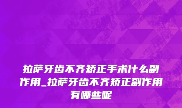 拉萨牙齿不齐矫正手术什么副作用_拉萨牙齿不齐矫正副作用有哪些呢