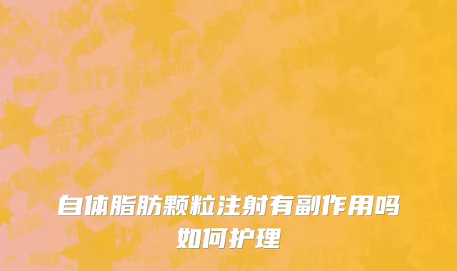 自体脂肪颗粒注射有副作用吗如何护理