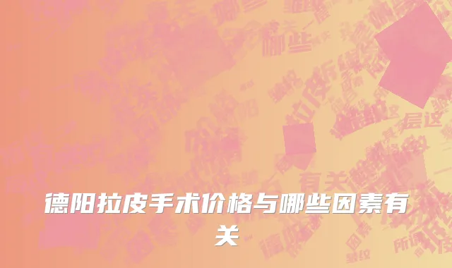 德阳拉皮手术价格与哪些因素有关