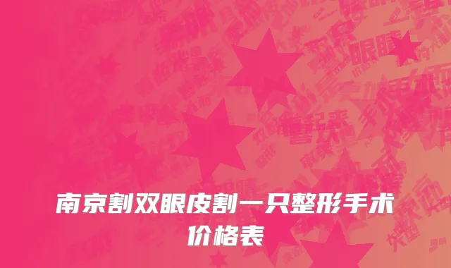 南京割双眼皮割一只整形手术价格表