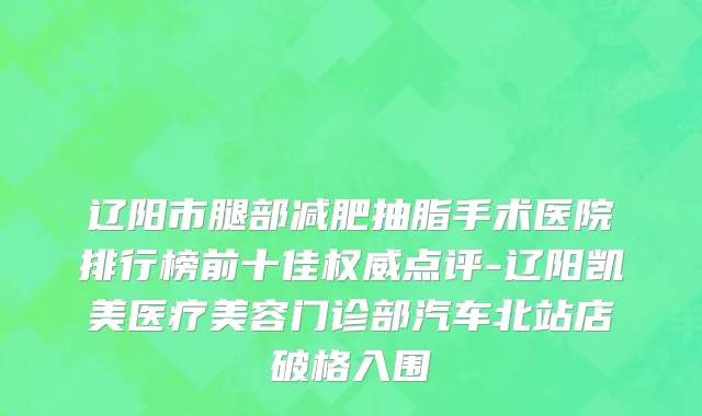 辽阳市腿部减肥抽脂手术医院排行榜前十佳权威点评-辽阳凯美医疗美容门诊部汽车北站店破格入围