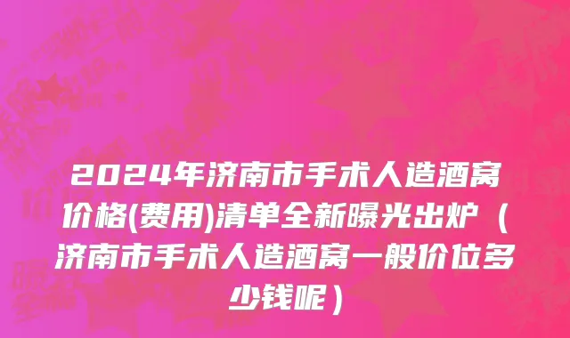 2024年济南市手术人造酒窝价格(费用)清单全新曝光出炉（济南市手术人造酒窝一般价位多少钱呢）