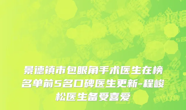 景德镇市包眼角手术医生在榜名单前5名口碑医生更新-程峻松医生备受喜爱