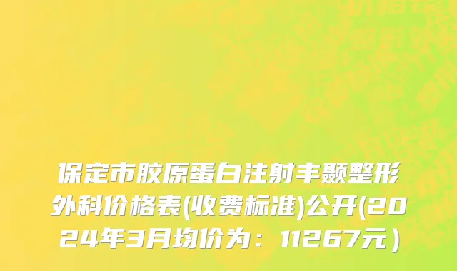保定市胶原蛋白注射丰颞整形外科价格表(收费标准)公开(2024年3月均价为：11267元）