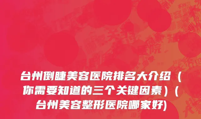 台州倒睫美容医院排名大介绍（你需要知道的三个关键因素）(台州美容整形医院哪家好)