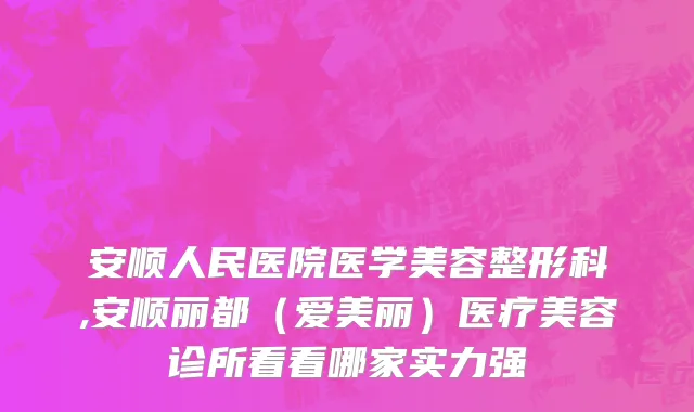 安顺人民医院医学美容整形科,安顺丽都（爱美丽）医疗美容诊所看看哪家实力强