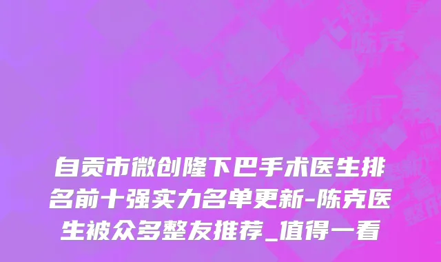 自贡市微创隆下巴手术医生排名前十强实力名单更新-陈克医生被众多整友推荐_值得一看