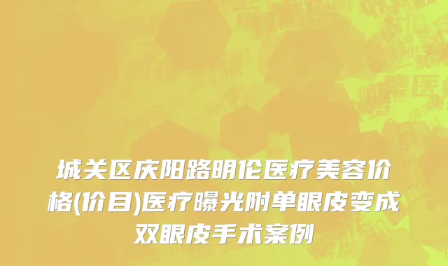 城关区庆阳路明伦医疗美容价格(价目)医疗曝光附单眼皮变成双眼皮手术案例