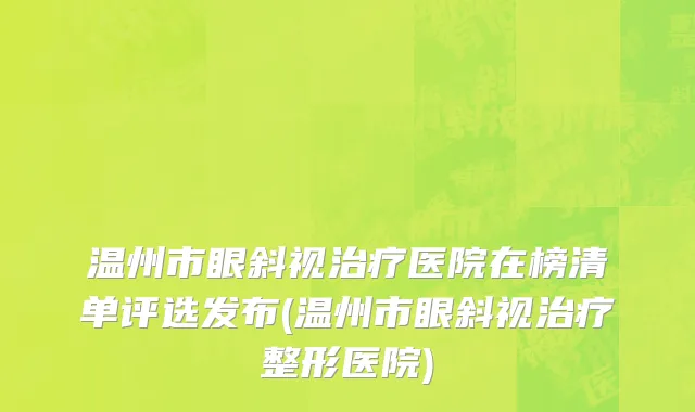温州市眼斜视治疗医院在榜清单评选发布(温州市眼斜视治疗整形医院)