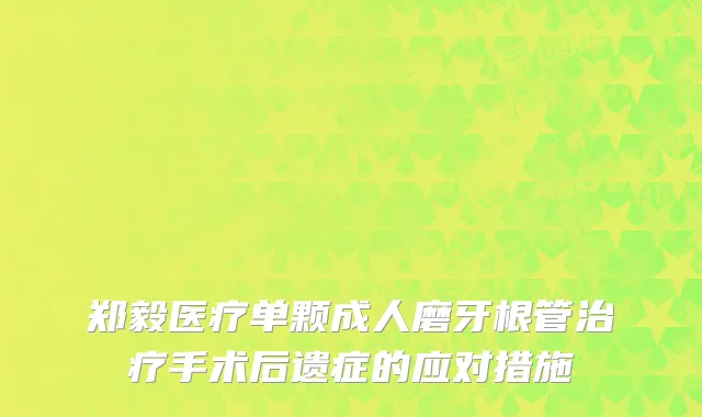 郑毅医疗单颗成人磨牙根管治疗手术后遗症的应对措施
