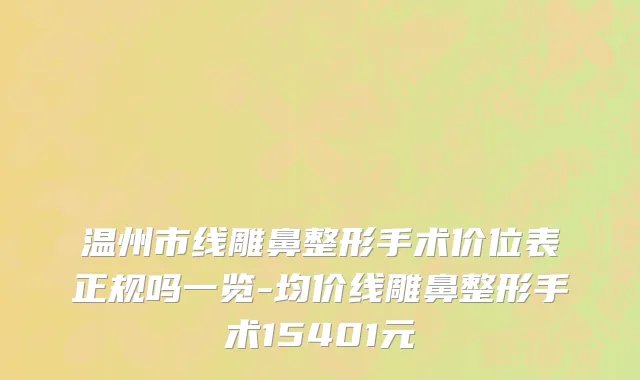 温州市线雕鼻整形手术价位表正规吗一览-均价线雕鼻整形手术15401元