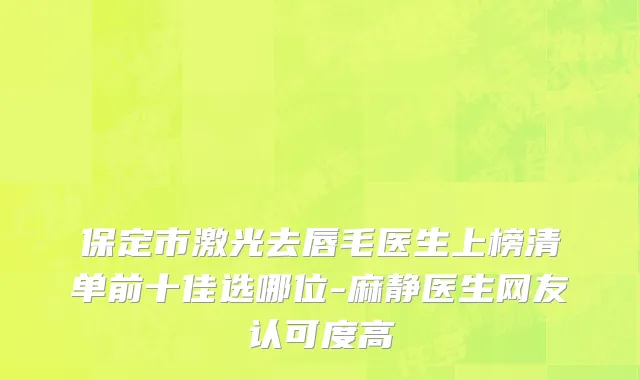 保定市激光去唇毛医生上榜清单前十佳选哪位-麻静医生网友认可度高