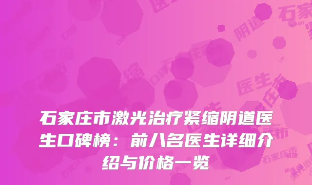 石家庄市激光治疗紧缩阴道医生口碑榜：前八名医生详细介绍与价格一览